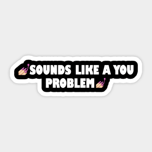 Sounds like a you problem Sticker